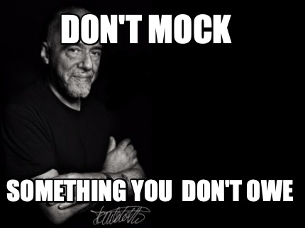 A meme with Paulo Coelho saying not to mock something you don't owe.