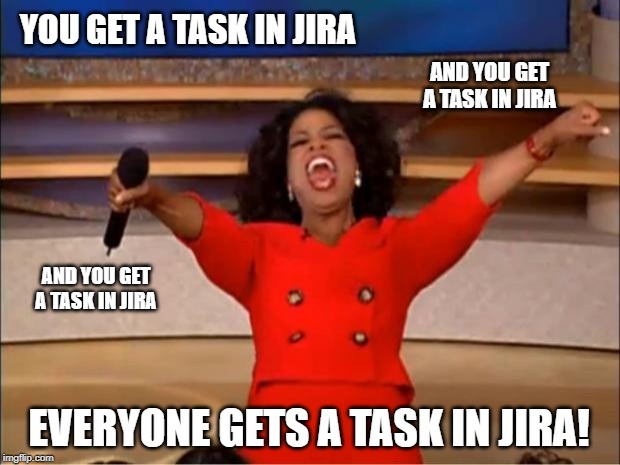 oprah winfrey meme – everybody gets a task in jira as part of quality assurance standards quality management systems