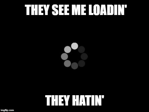 lazy loading meme loading symbol with caption they see me loadin they hatin