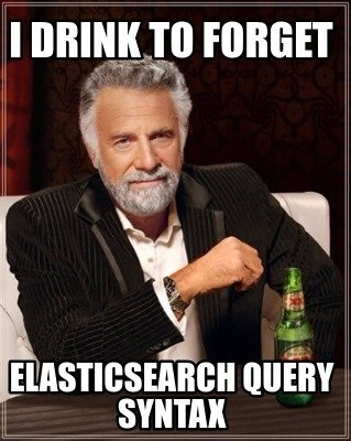Elasticsearch tutorial -query syntax meme: i drink to froget elasticsearch query syntax