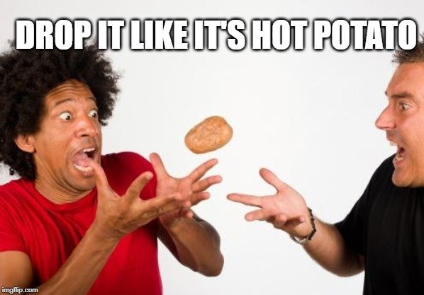 Drop it like it's hot potato
